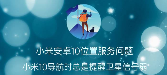 小米安卓10位置服务问题 小米10导航时总是提醒卫星信号弱？